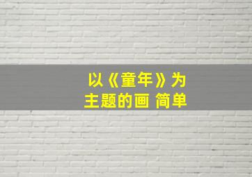 以《童年》为主题的画 简单